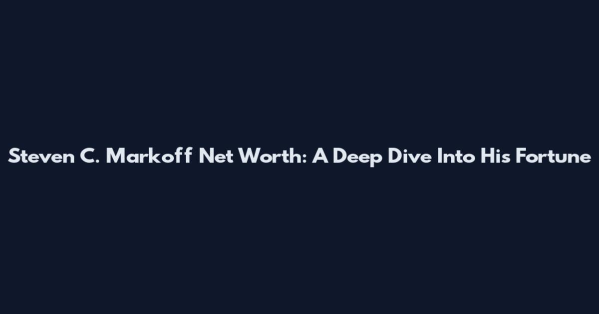 Steven C. Markoff Net Worth: A Deep Dive Into His Fortune