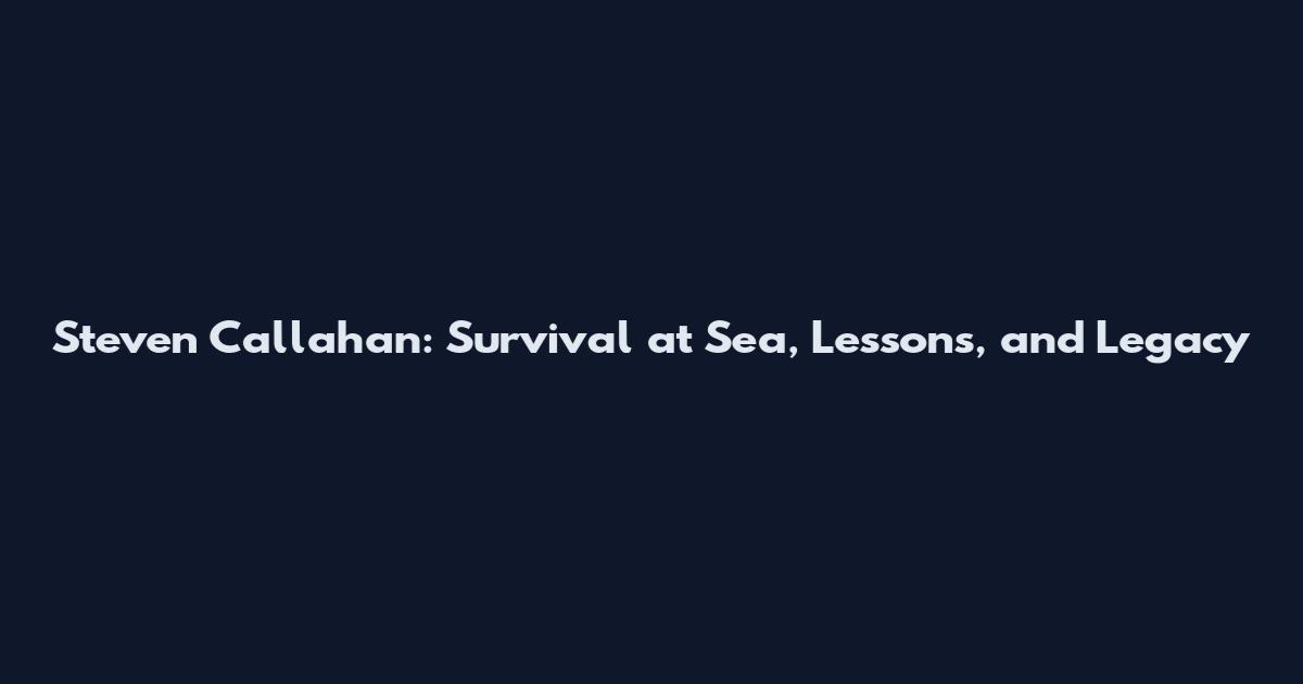 Steven Callahan: Survival at Sea, Lessons, and Legacy