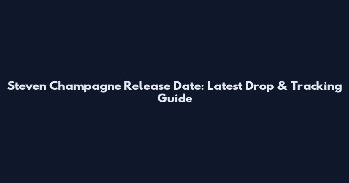 Steven Champagne Release Date: Latest Drop & Tracking Guide