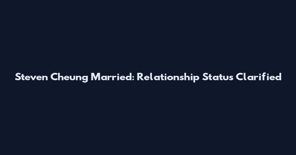 Steven Cheung Married: Relationship Status Clarified