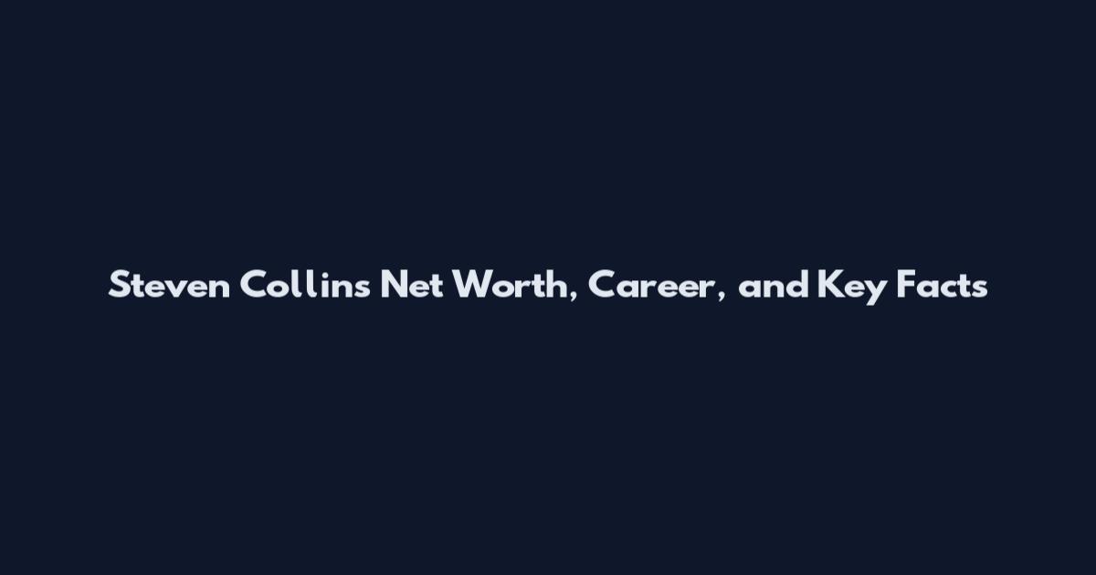 Steven Collins Net Worth, Career, and Key Facts