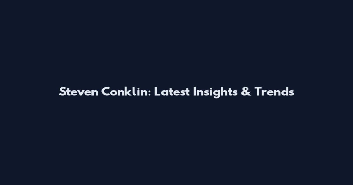 Steven Conklin: Latest Insights & Trends
