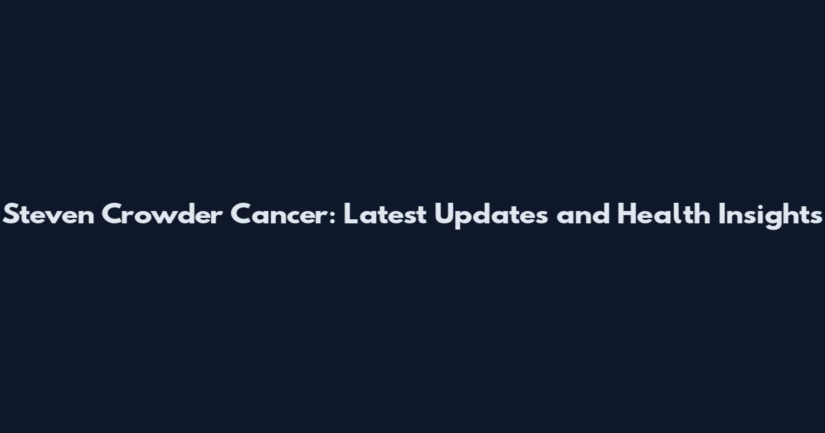 Steven Crowder Cancer: Latest Updates and Health Insights
