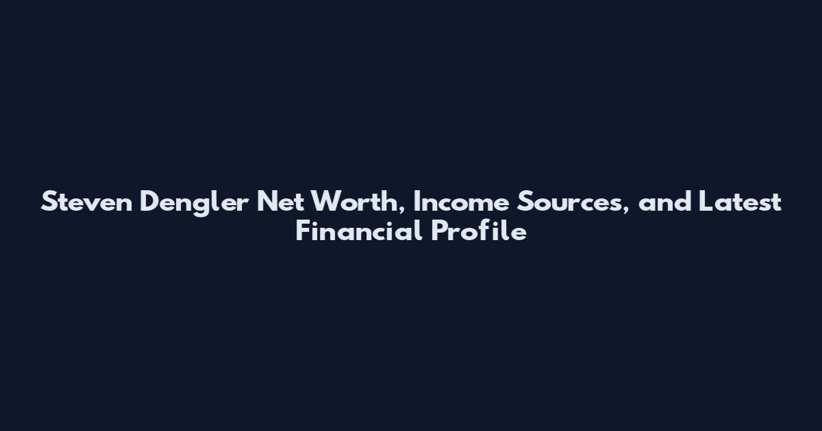Steven Dengler Net Worth, Income Sources, and Latest Financial Profile