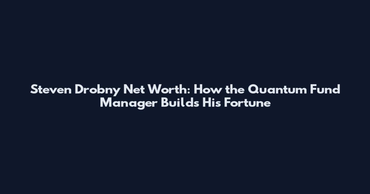 Steven Drobny Net Worth: How the Quantum Fund Manager Builds His Fortune
