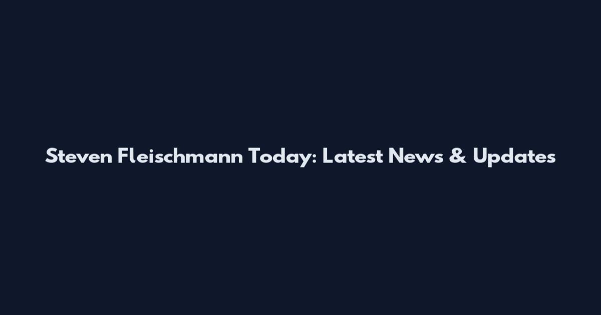Steven Fleischmann Today: Latest News & Updates