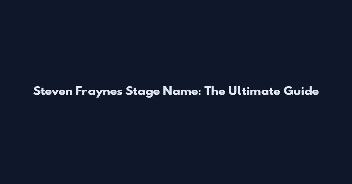 Steven Fraynes Stage Name: The Ultimate Guide
