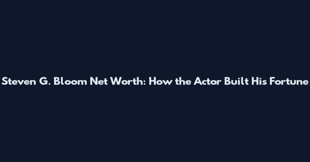 Steven G. Bloom Net Worth: How the Actor Built His Fortune