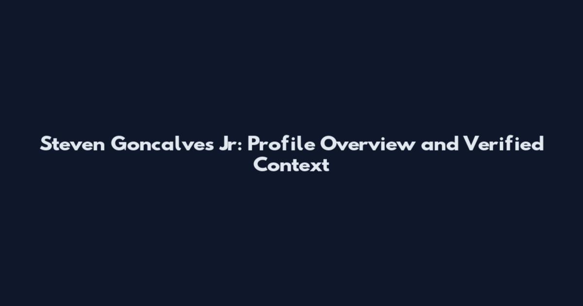 Steven Goncalves Jr: Profile Overview and Verified Context
