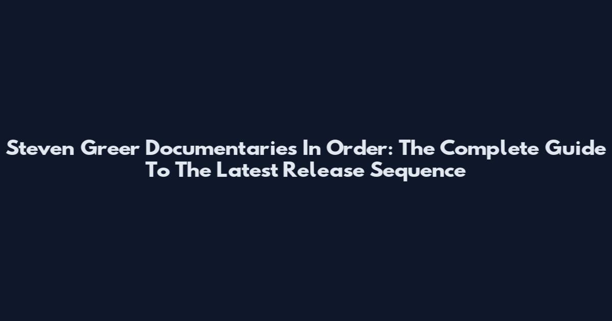 Steven Greer Documentaries In Order: The Complete Guide To The Latest Release Sequence