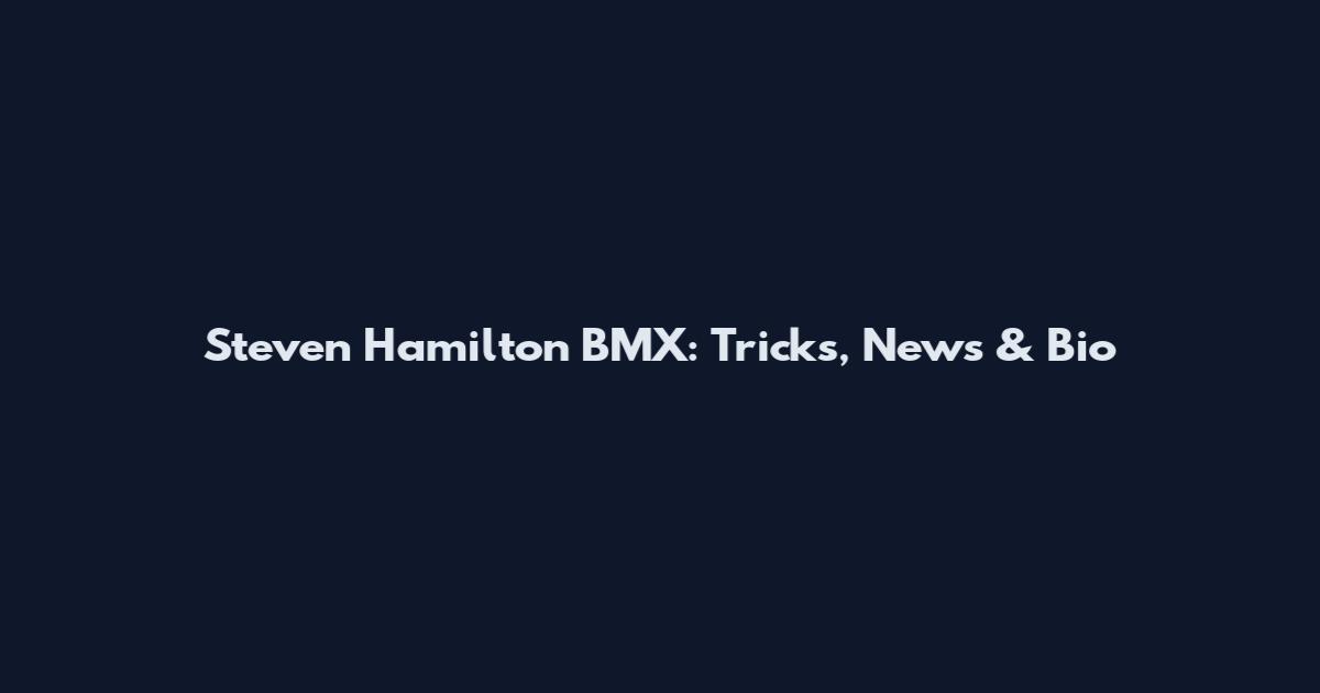 Steven Hamilton BMX: Tricks, News & Bio