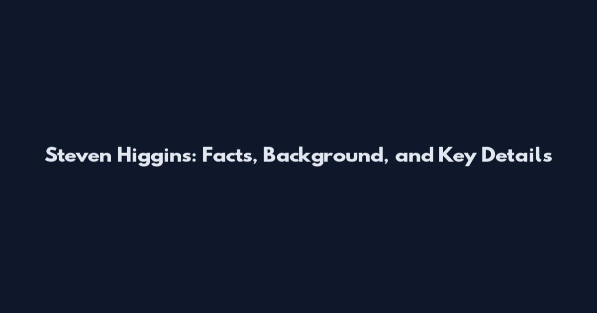 Steven Higgins: Facts, Background, and Key Details