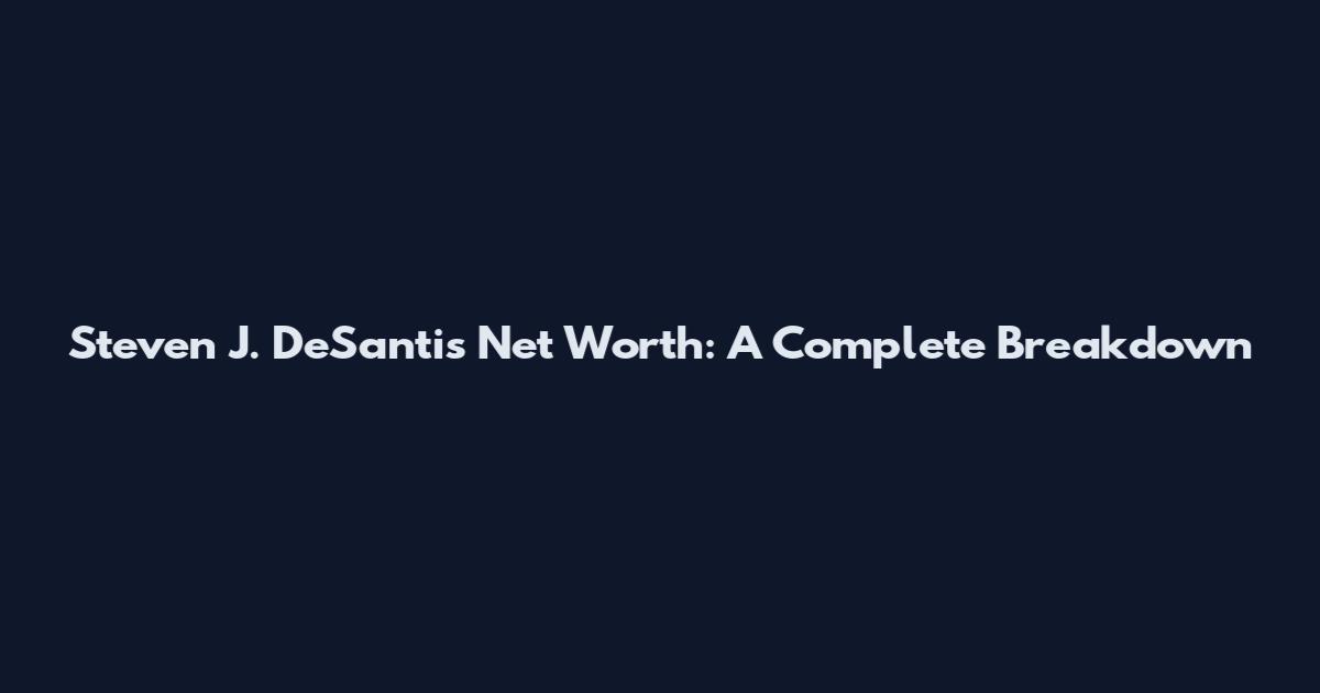 Steven J. DeSantis Net Worth: A Complete Breakdown