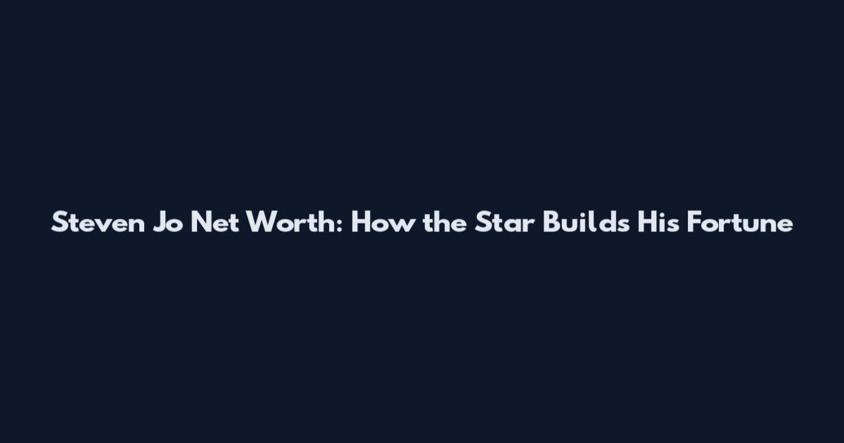 Steven Jo Net Worth: How the Star Builds His Fortune