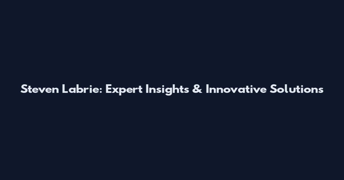 Steven Labrie: Expert Insights & Innovative Solutions