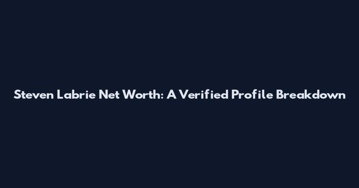 Steven Labrie Net Worth: A Verified Profile Breakdown