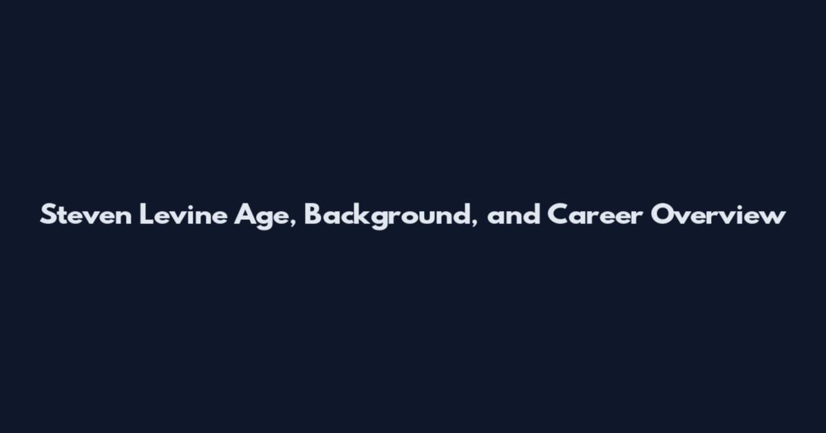 Steven Levine Age, Background, and Career Overview