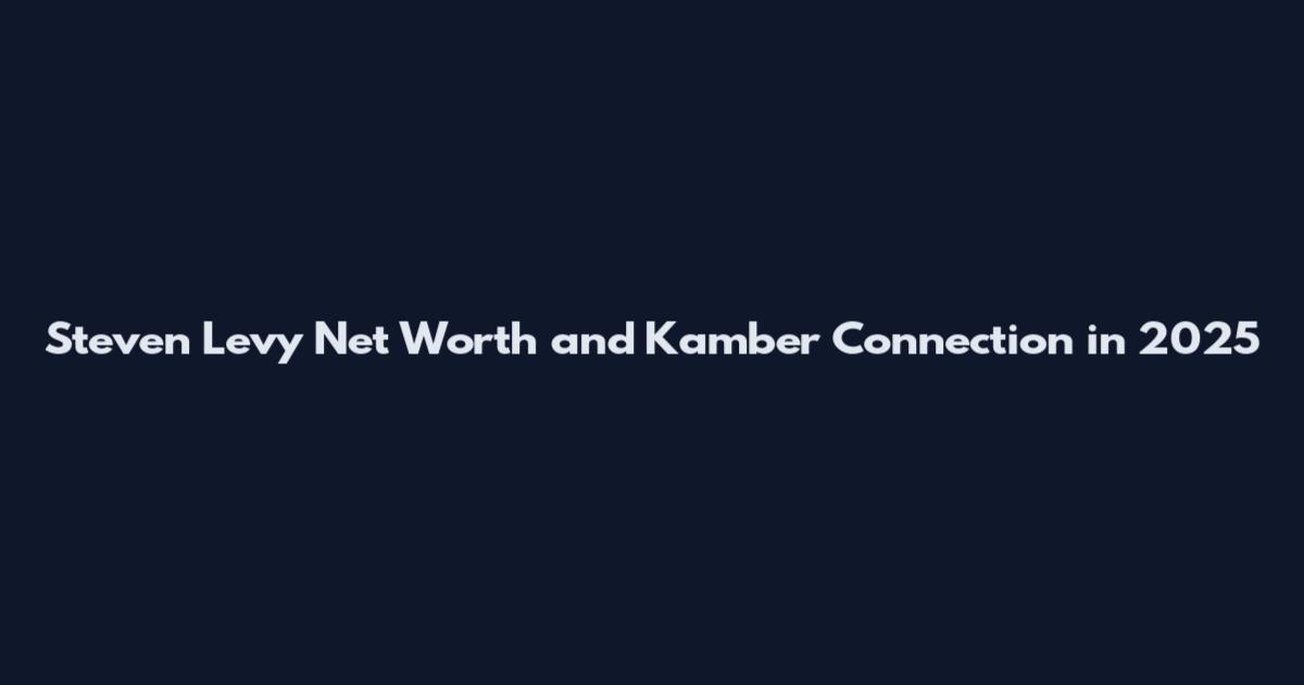 Steven Levy Net Worth and Kamber Connection in 2025