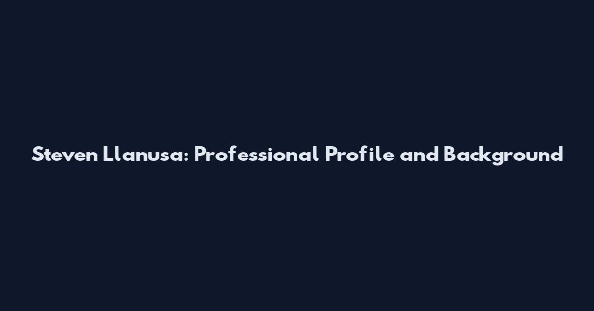 Steven Llanusa: Professional Profile and Background