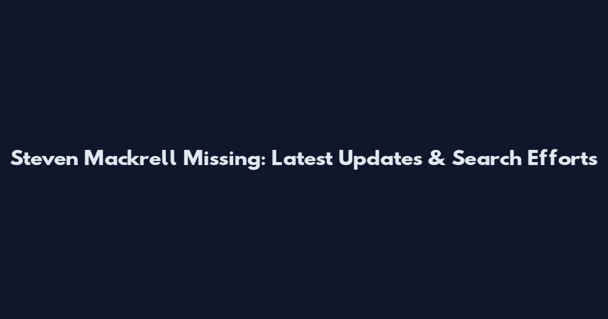 Steven Mackrell Missing: Latest Updates & Search Efforts