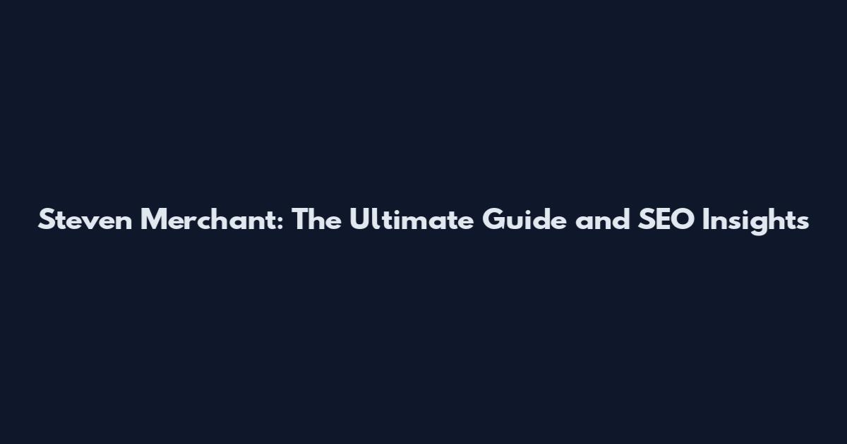 Steven Merchant: The Ultimate Guide and SEO Insights