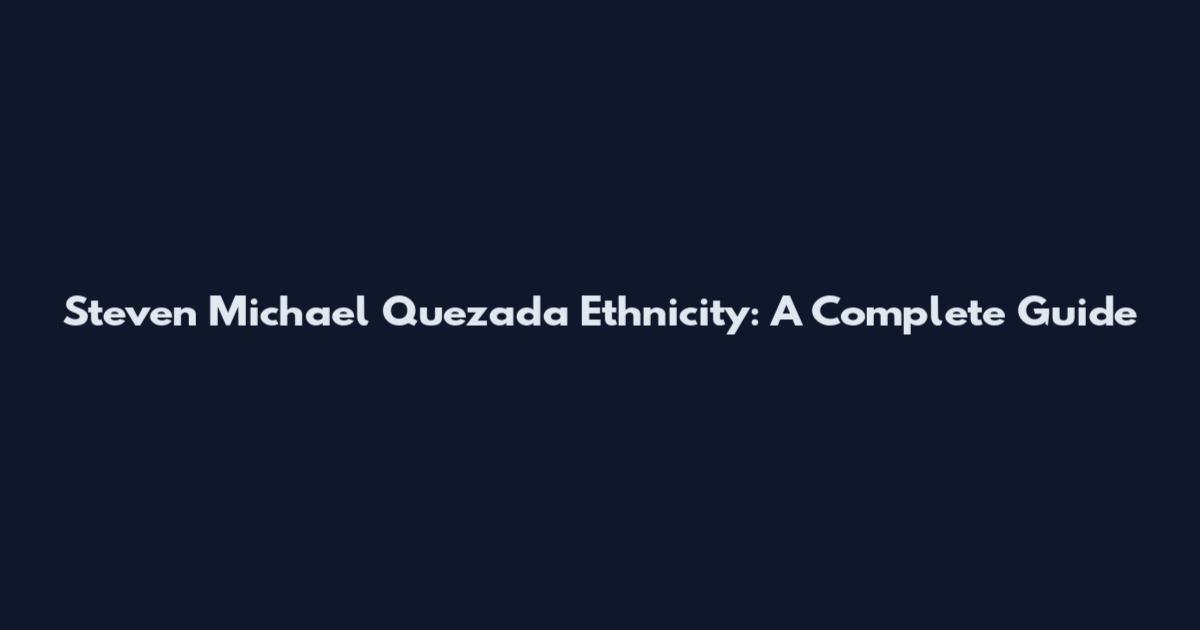 Steven Michael Quezada Ethnicity: A Complete Guide