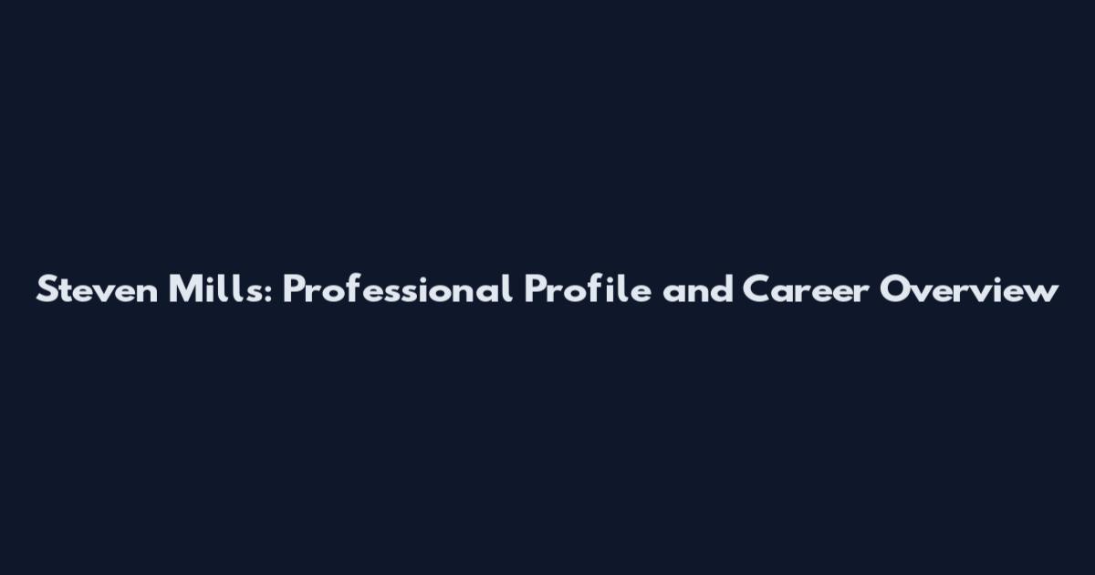 Steven Mills: Professional Profile and Career Overview