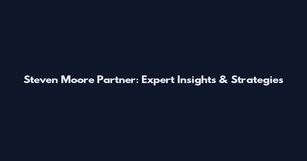 Steven Moore Partner: Expert Insights & Strategies