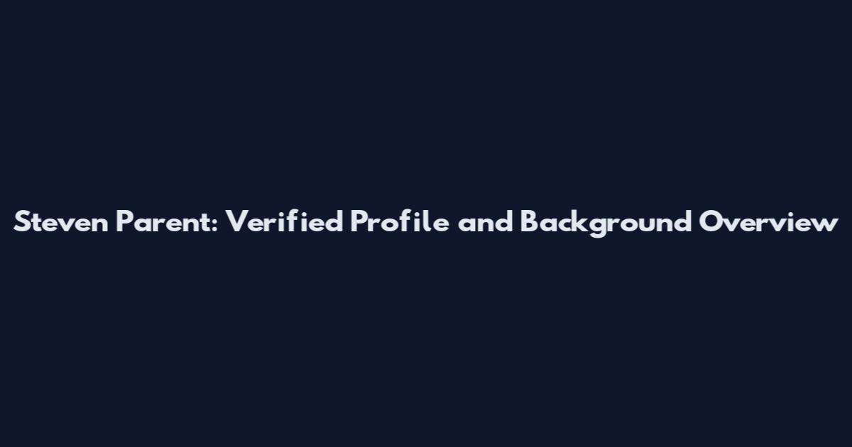 Steven Parent: Verified Profile and Background Overview