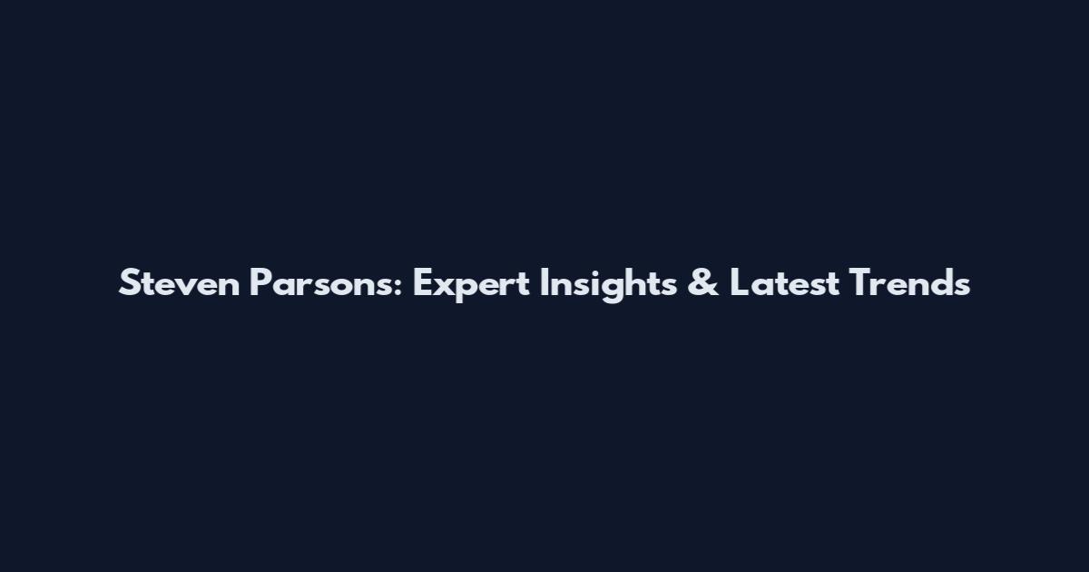Steven Parsons: Expert Insights & Latest Trends