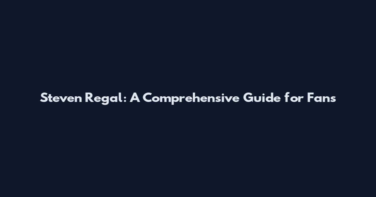 Steven Regal: A Comprehensive Guide for Fans