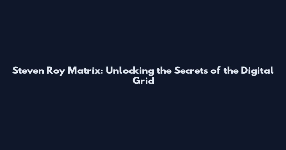 Steven Roy Matrix: Unlocking the Secrets of the Digital Grid