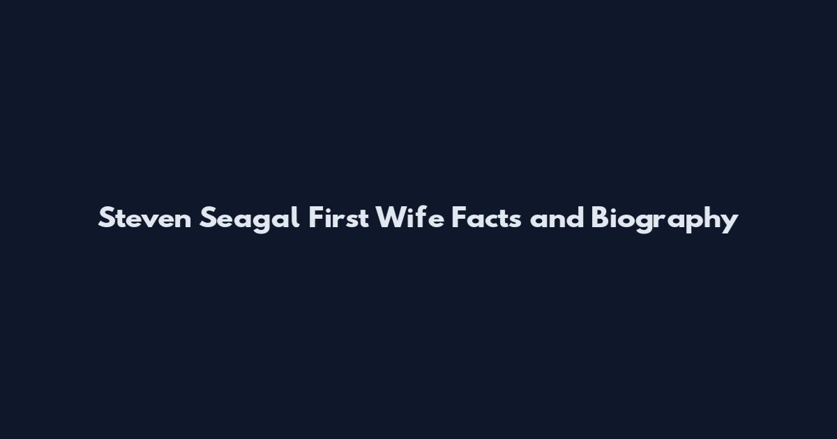 Steven Seagal First Wife Facts and Biography