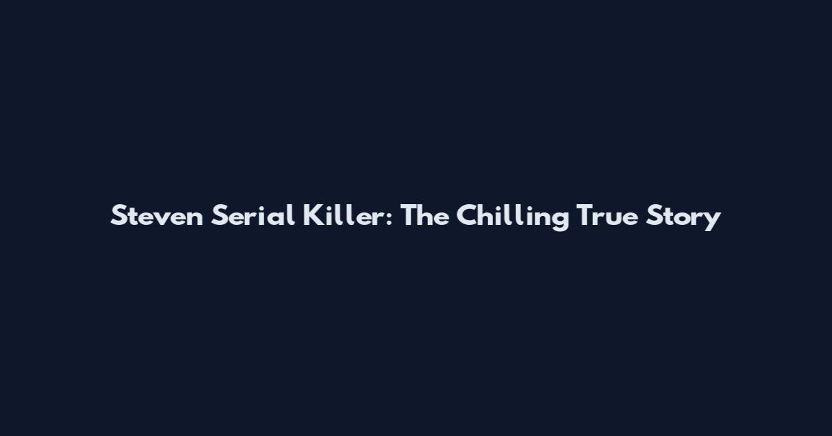 Steven Serial Killer: The Chilling True Story