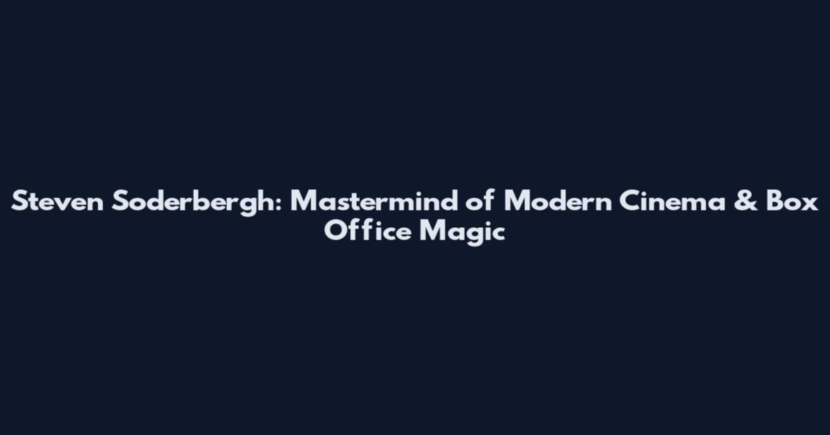 Steven Soderbergh: Mastermind of Modern Cinema & Box Office Magic