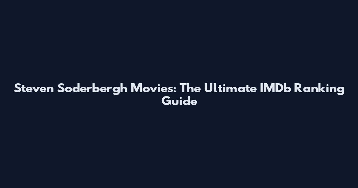 Steven Soderbergh Movies: The Ultimate IMDb Ranking Guide
