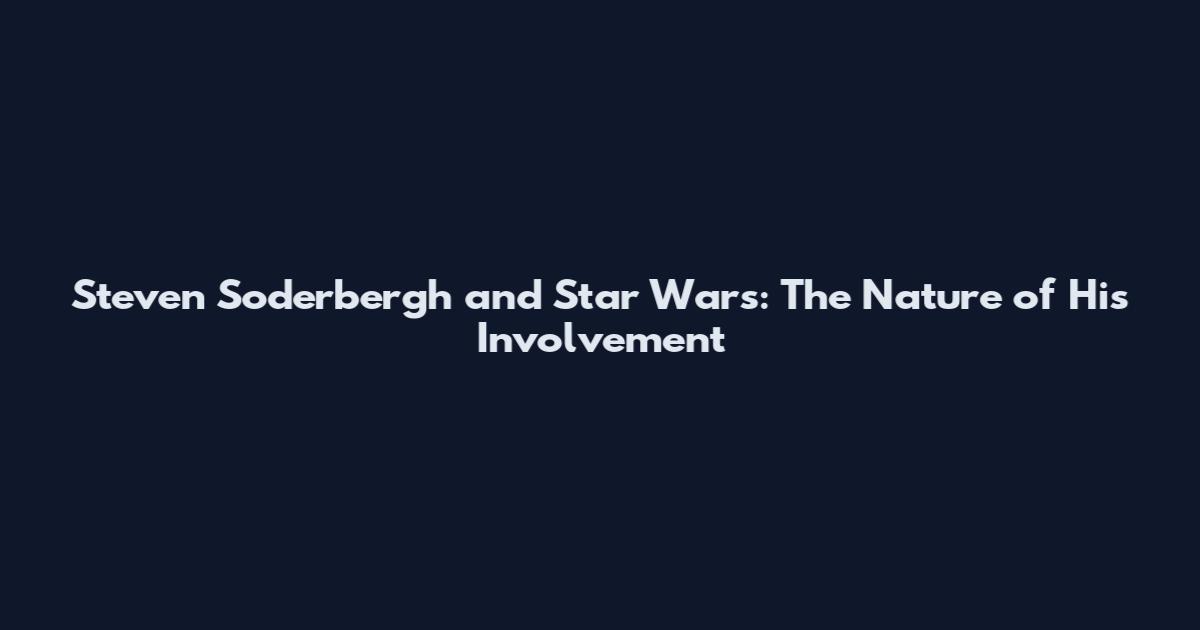 Steven Soderbergh and Star Wars: The Nature of His Involvement