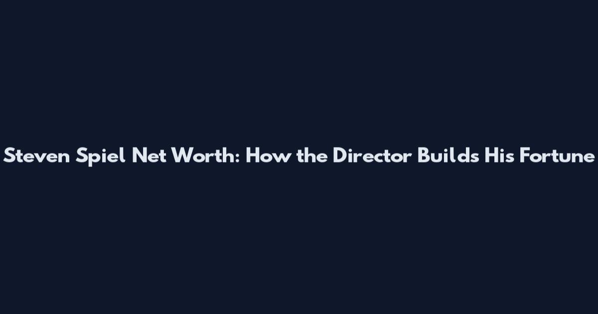Steven Spiel Net Worth: How the Director Builds His Fortune