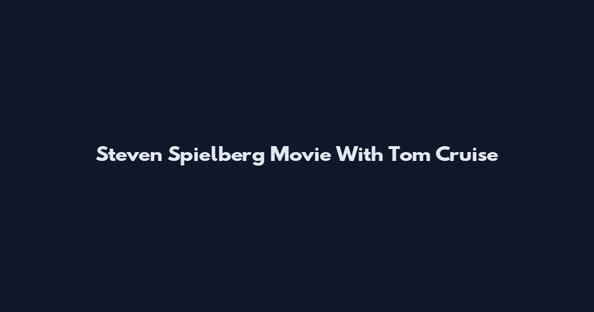 Steven Spielberg Movie With Tom Cruise