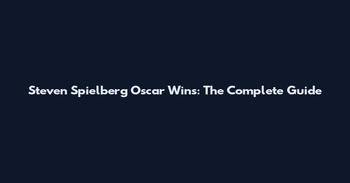 Steven Spielberg Oscar Wins: The Complete Guide