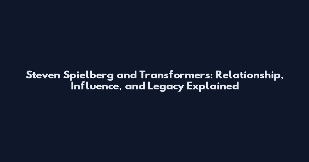 Steven Spielberg and Transformers: Relationship, Influence, and Legacy Explained