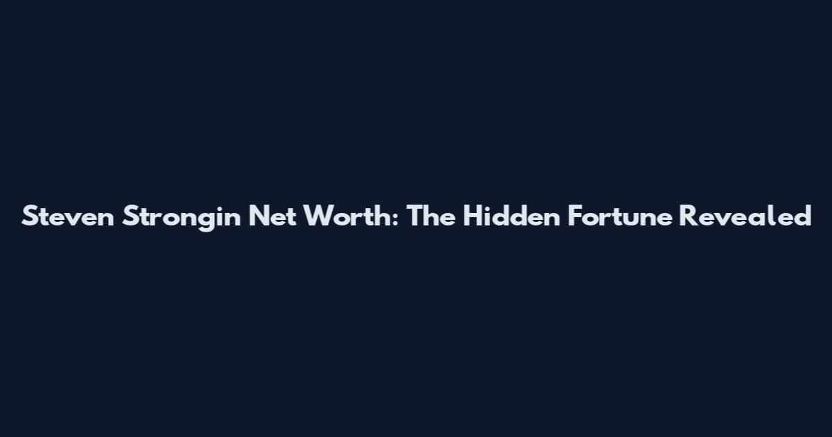 Steven Strongin Net Worth: The Hidden Fortune Revealed