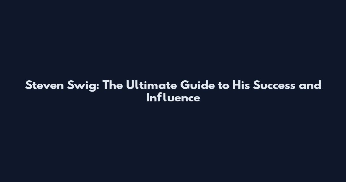 Steven Swig: The Ultimate Guide to His Success and Influence
