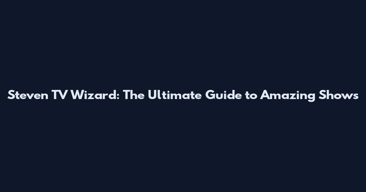 Steven TV Wizard: The Ultimate Guide to Amazing Shows