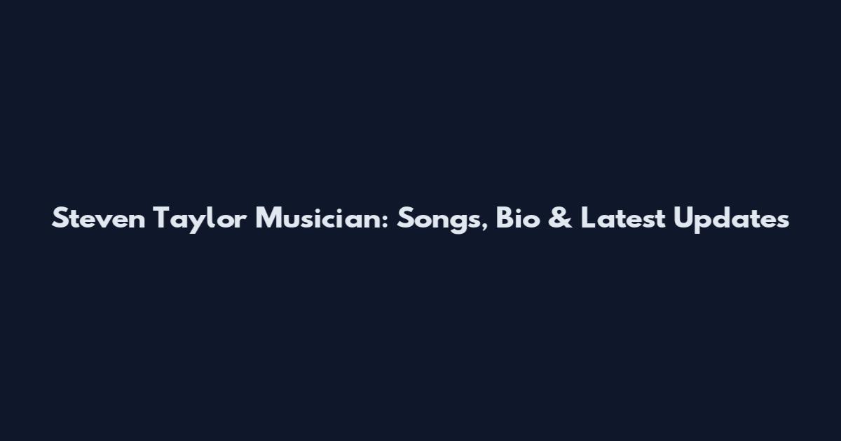 Steven Taylor Musician: Songs, Bio & Latest Updates