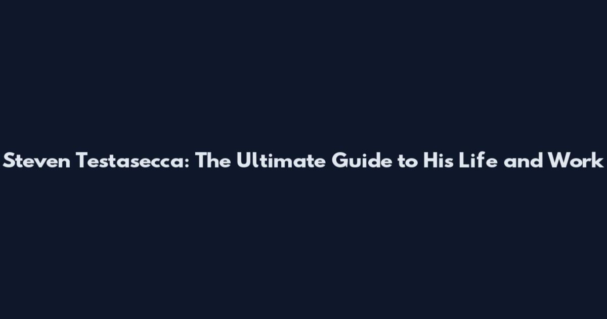 Steven Testasecca: The Ultimate Guide to His Life and Work