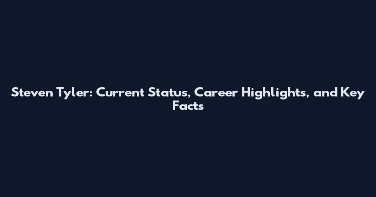 Steven Tyler: Current Status, Career Highlights, and Key Facts
