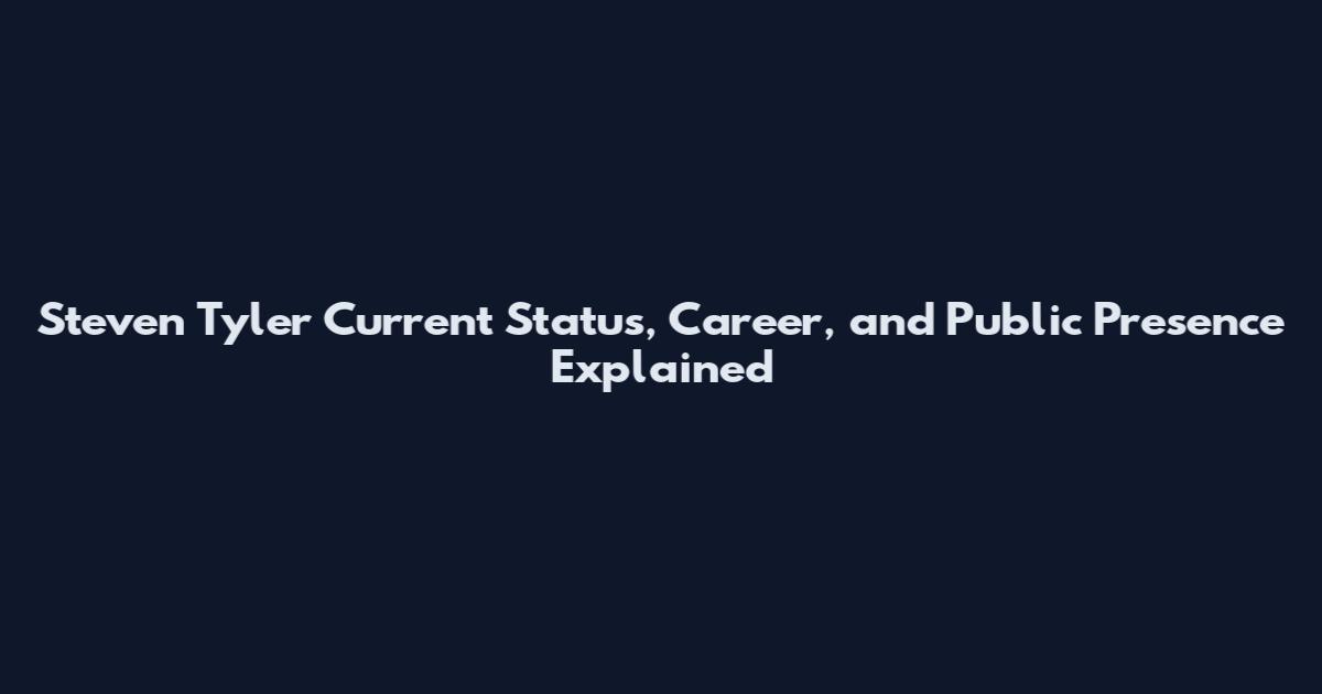 Steven Tyler Current Status, Career, and Public Presence Explained
