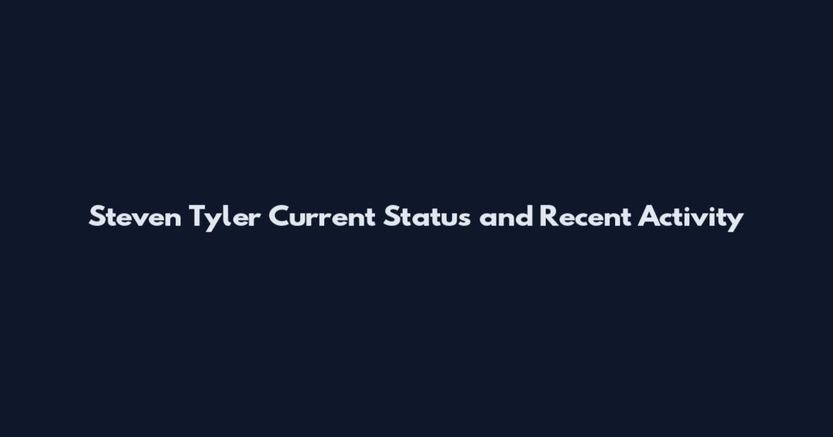 Steven Tyler Current Status and Recent Activity