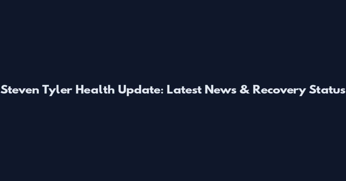Steven Tyler Health Update: Latest News & Recovery Status